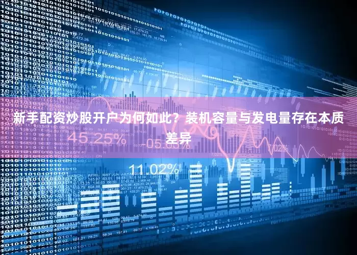 新手配资炒股开户为何如此？装机容量与发电量存在本质差异
