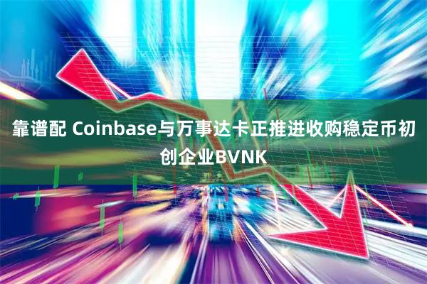 靠谱配 Coinbase与万事达卡正推进收购稳定币初创企业BVNK