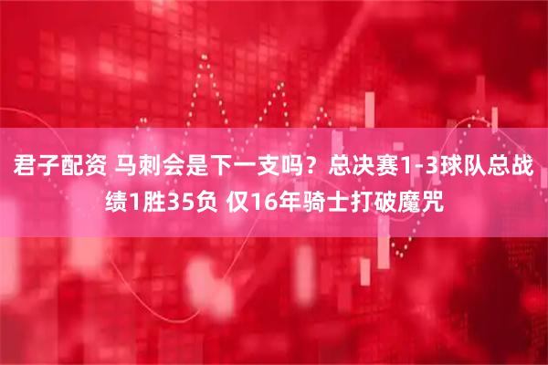 君子配资 马刺会是下一支吗？总决赛1-3球队总战绩1胜35负 仅16年骑士打破魔咒